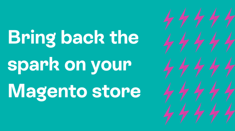 Bring back the spark on your Magento store