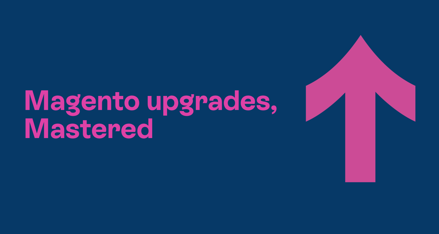 Magento upgrades: How to deliver smooth upgrades that bring your site forward (not down).