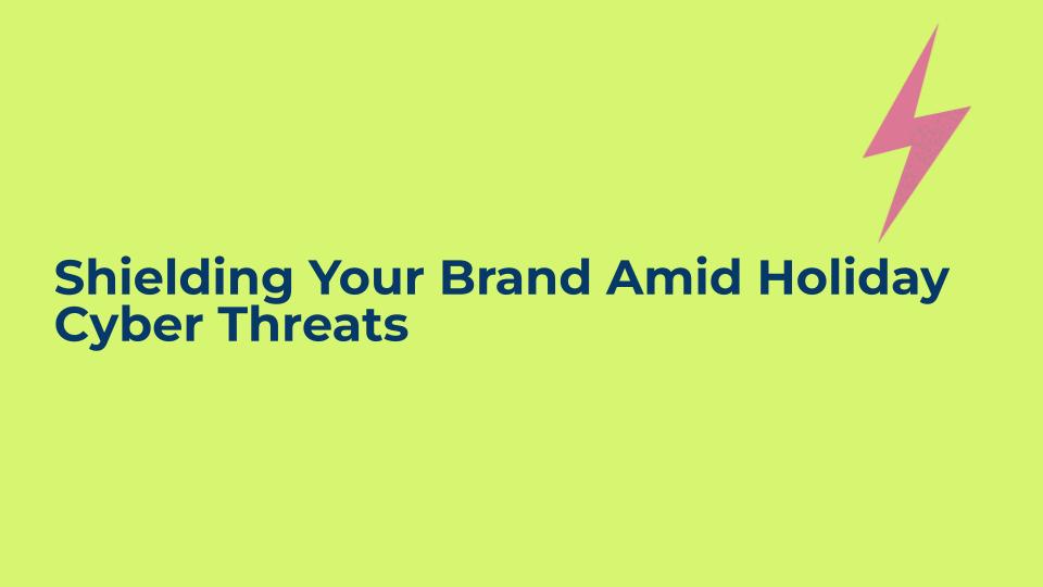 Shielding Your Brand Amid Holiday Cyber Threats