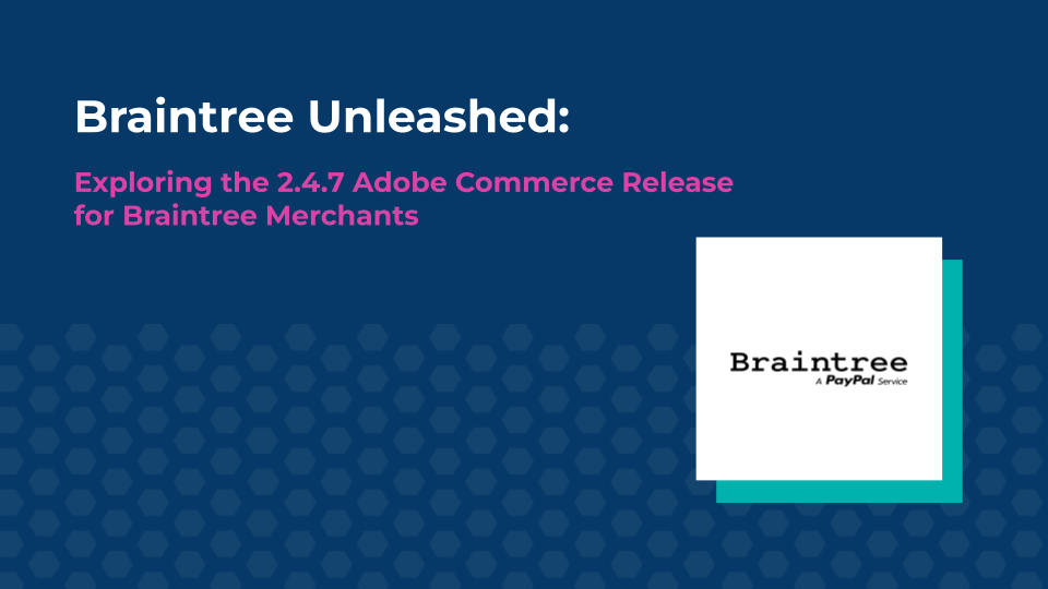 Braintree Unleashed: Exploring the 2.4.7 Adobe Commerce Release for Braintree  Merchants!
